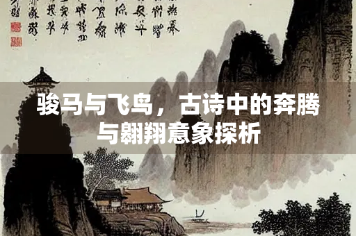 骏马与飞鸟，古诗中的奔腾与翱翔意象探析