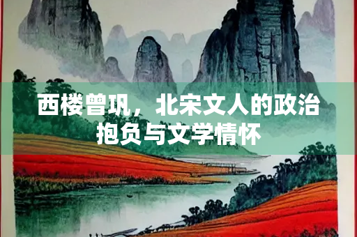西楼曾巩，北宋文人的政治抱负与文学情怀