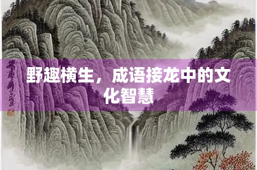 野趣横生，成语接龙中的文化智慧