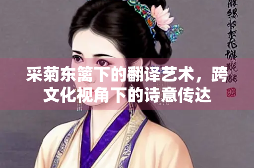 采菊东篱下的翻译艺术，跨文化视角下的诗意传达