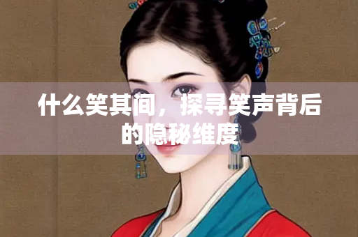 什么笑其间，探寻笑声背后的隐秘维度