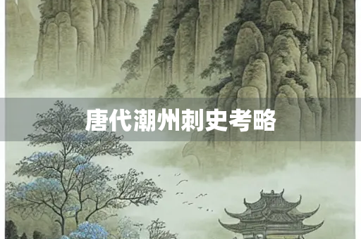 唐代潮州刺史考略