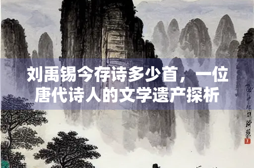 刘禹锡今存诗多少首，一位唐代诗人的文学遗产探析