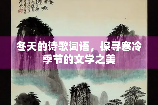 冬天的诗歌词语，探寻寒冷季节的文学之美