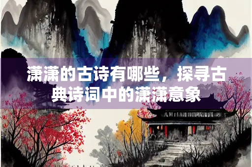 潇潇的古诗有哪些，探寻古典诗词中的潇潇意象
