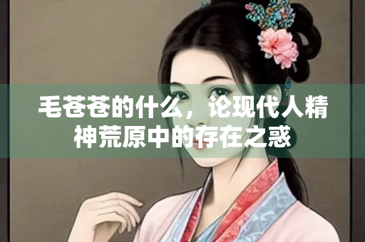 毛苍苍的什么，论现代人精神荒原中的存在之惑