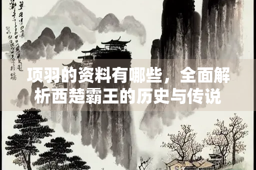 项羽的资料有哪些，全面解析西楚霸王的历史与传说