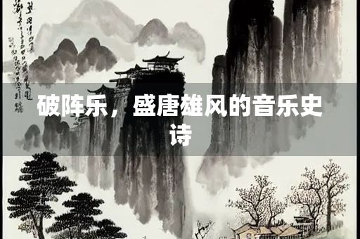 破阵乐，盛唐雄风的音乐史诗