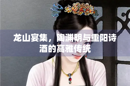龙山宴集，陶渊明与重阳诗酒的高雅传统