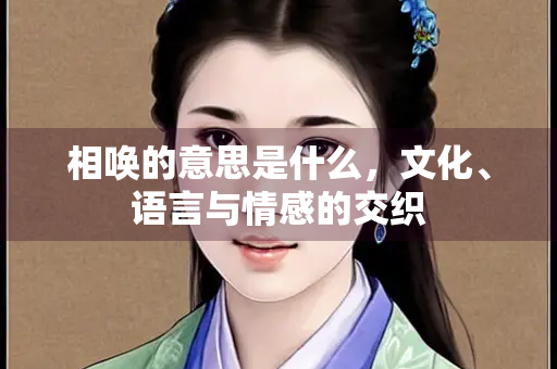 相唤的意思是什么，文化、语言与情感的交织