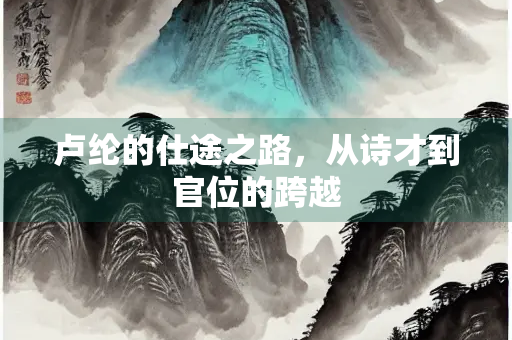 卢纶的仕途之路，从诗才到官位的跨越