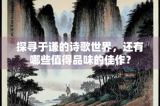 探寻于谦的诗歌世界，还有哪些值得品味的佳作？