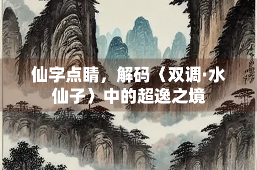 仙字点睛，解码〈双调·水仙子〉中的超逸之境