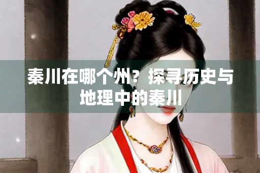 秦川在哪个州？探寻历史与地理中的秦川