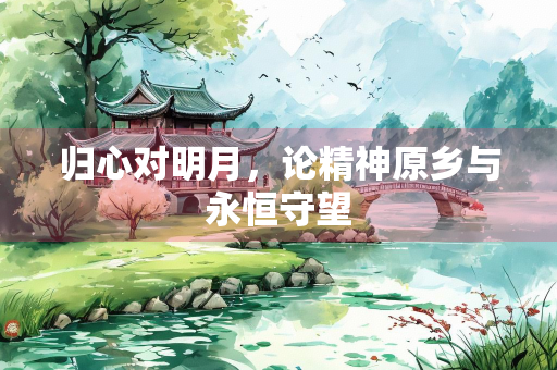 归心对明月，论精神原乡与永恒守望