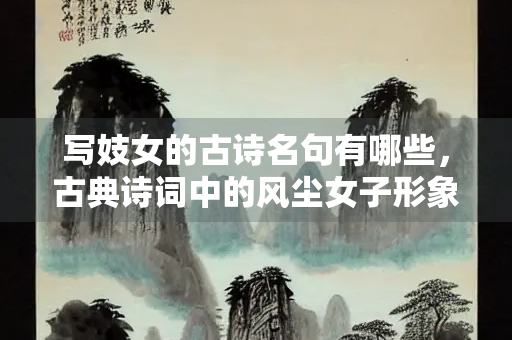 写妓女的古诗名句有哪些，古典诗词中的风尘女子形象
