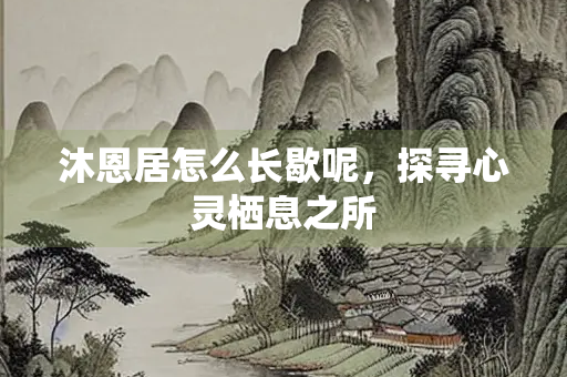 沐恩居怎么长歇呢，探寻心灵栖息之所