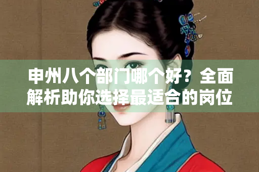 申州八个部门哪个好？全面解析助你选择最适合的岗位