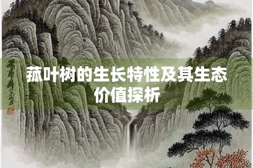 菰叶树的生长特性及其生态价值探析