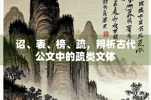 诏、表、榜、疏，辨析古代公文中的疏类文体