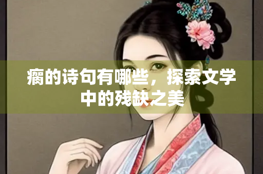 瘸的诗句有哪些，探索文学中的残缺之美