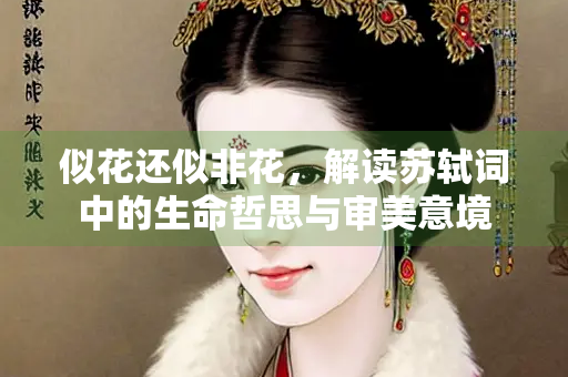 似花还似非花，解读苏轼词中的生命哲思与审美意境