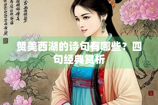 赞美西湖的诗句有哪些？四句经典赏析