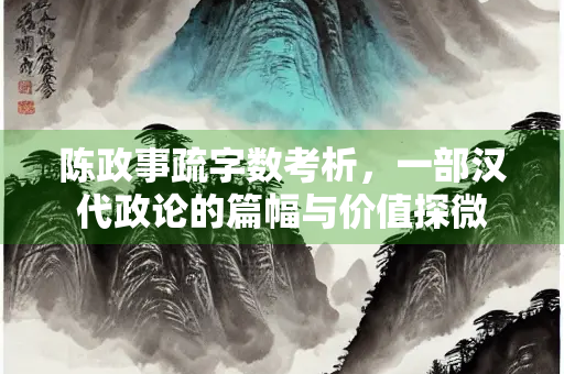 陈政事疏字数考析，一部汉代政论的篇幅与价值探微