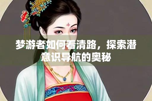 梦游者如何看清路，探索潜意识导航的奥秘