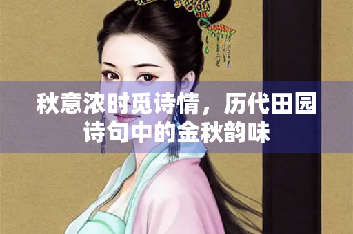 秋意浓时觅诗情，历代田园诗句中的金秋韵味