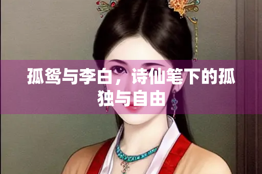 孤鸳与李白，诗仙笔下的孤独与自由