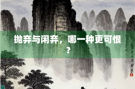 抛弃与闲弃，哪一种更可恨？