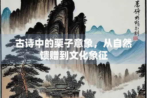 古诗中的栗子意象，从自然馈赠到文化象征