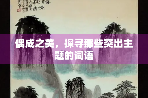 偶成之美，探寻那些突出主题的词语
