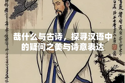 哉什么与古诗，探寻汉语中的疑问之美与诗意表达