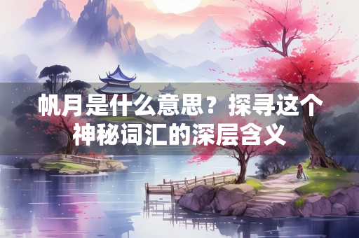 帆月是什么意思？探寻这个神秘词汇的深层含义