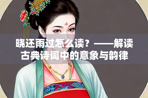 晓还雨过怎么读？——解读古典诗词中的意象与韵律