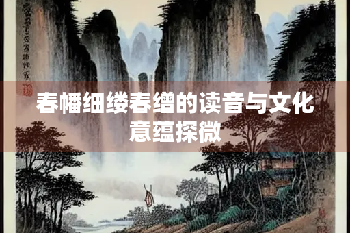 春幡细缕春缯的读音与文化意蕴探微