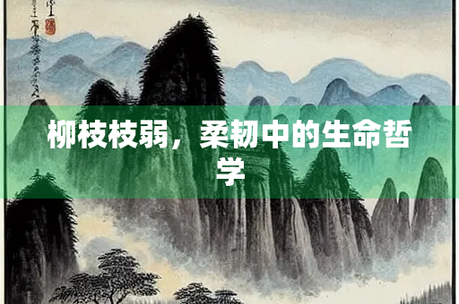 柳枝枝弱，柔韧中的生命哲学