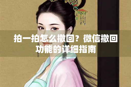 拍一拍怎么撤回？微信撤回功能的详细指南