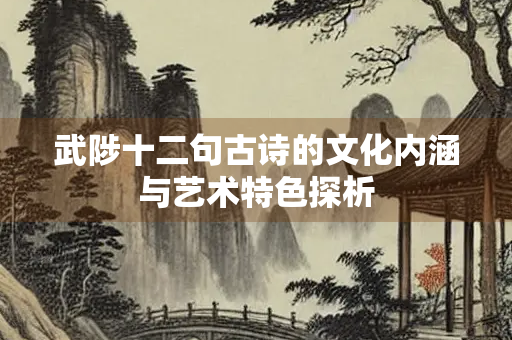 武陟十二句古诗的文化内涵与艺术特色探析