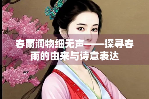 春雨润物细无声——探寻春雨的由来与诗意表达