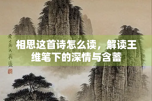 相思这首诗怎么读，解读王维笔下的深情与含蓄