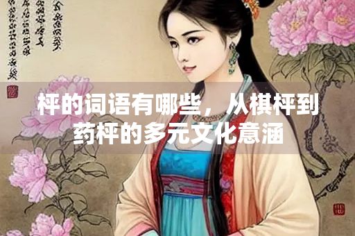枰的词语有哪些，从棋枰到药枰的多元文化意涵