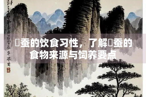 槕蚕的饮食习性，了解槕蚕的食物来源与饲养要点