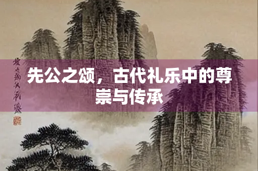 先公之颂，古代礼乐中的尊崇与传承