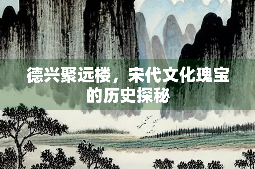 德兴聚远楼，宋代文化瑰宝的历史探秘