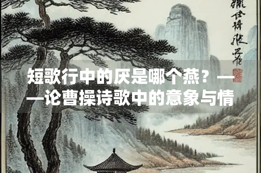 短歌行中的厌是哪个燕？——论曹操诗歌中的意象与情感表达