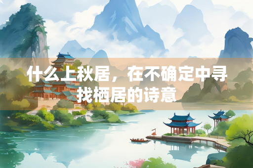 什么上秋居，在不确定中寻找栖居的诗意