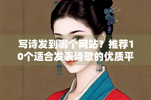 写诗发到哪个网站？推荐10个适合发表诗歌的优质平台